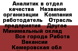 Аналитик в отдел качества › Название организации ­ Компания-работодатель › Отрасль предприятия ­ Другое › Минимальный оклад ­ 32 000 - Все города Работа » Вакансии   . Кемеровская обл.,Прокопьевск г.